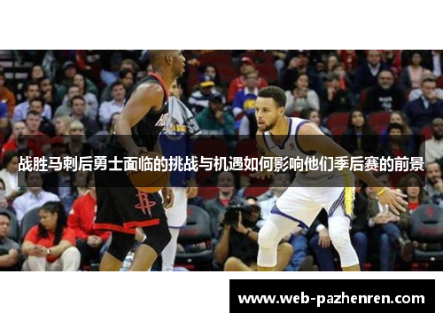 战胜马刺后勇士面临的挑战与机遇如何影响他们季后赛的前景