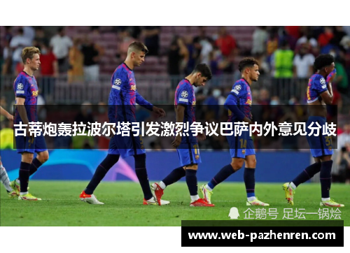 古蒂炮轰拉波尔塔引发激烈争议巴萨内外意见分歧