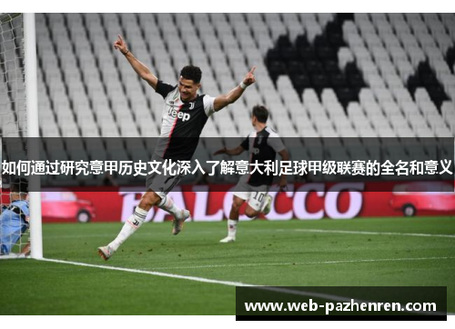 如何通过研究意甲历史文化深入了解意大利足球甲级联赛的全名和意义