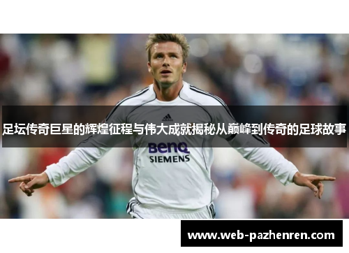 足坛传奇巨星的辉煌征程与伟大成就揭秘从巅峰到传奇的足球故事