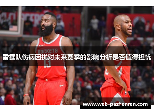 雷霆队伤病困扰对未来赛季的影响分析是否值得担忧