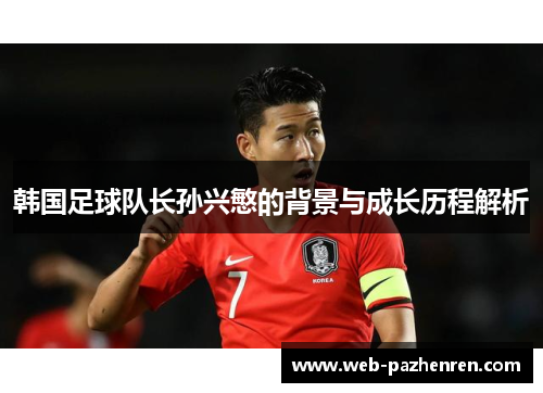 韩国足球队长孙兴慜的背景与成长历程解析