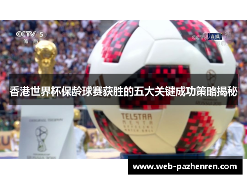 香港世界杯保龄球赛获胜的五大关键成功策略揭秘