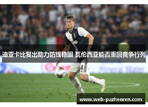 迪亚卡比复出助力防线稳固 瓦伦西亚能否重回竞争行列