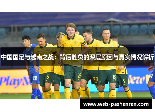 中国国足与越南之战：背后胜负的深层原因与真实情况解析