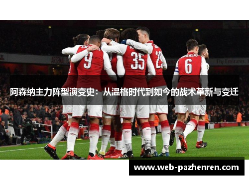 阿森纳主力阵型演变史：从温格时代到如今的战术革新与变迁