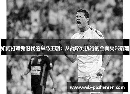 如何打造新时代的皇马王朝：从战略到执行的全面复兴指南
