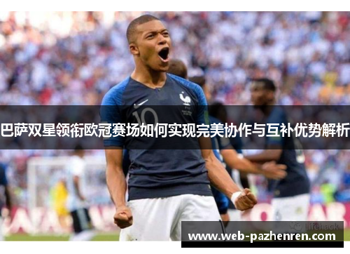 巴萨双星领衔欧冠赛场如何实现完美协作与互补优势解析