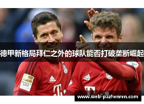 德甲新格局拜仁之外的球队能否打破垄断崛起