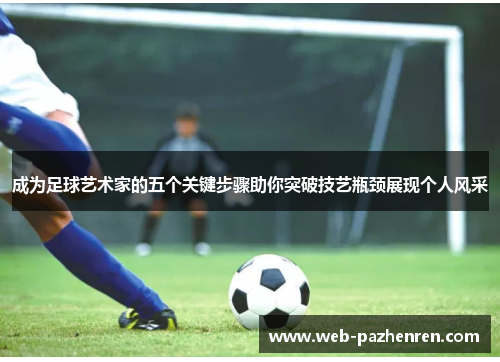 成为足球艺术家的五个关键步骤助你突破技艺瓶颈展现个人风采