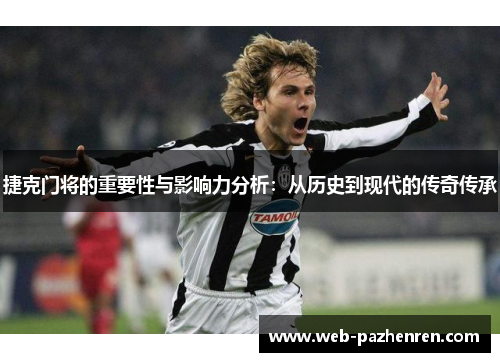 捷克门将的重要性与影响力分析：从历史到现代的传奇传承