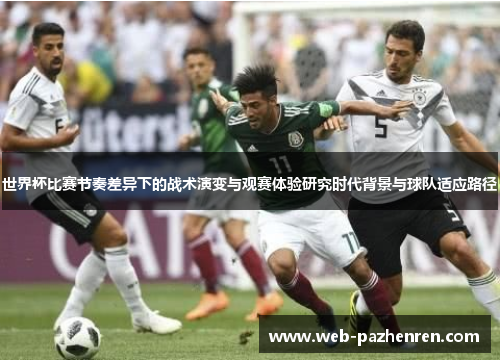 世界杯比赛节奏差异下的战术演变与观赛体验研究时代背景与球队适应路径
