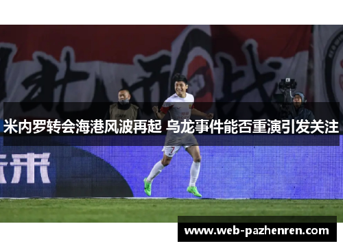 米内罗转会海港风波再起 乌龙事件能否重演引发关注