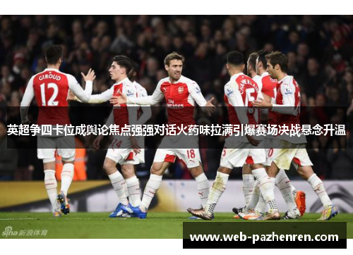 英超争四卡位成舆论焦点强强对话火药味拉满引爆赛场决战悬念升温 英超争四卡位成舆论焦点强强对话火药味拉满引爆赛场决战悬念升温