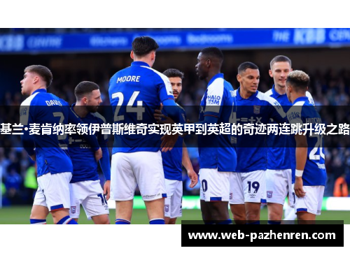 基兰·麦肯纳率领伊普斯维奇实现英甲到英超的奇迹两连跳升级之路