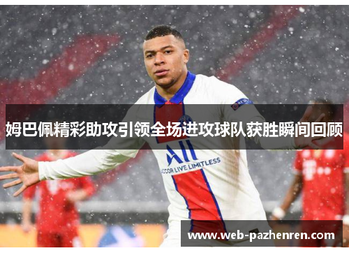 姆巴佩精彩助攻引领全场进攻球队获胜瞬间回顾