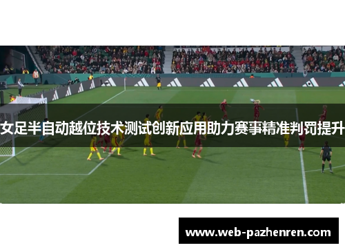 女足半自动越位技术测试创新应用助力赛事精准判罚提升