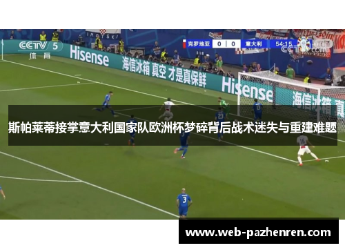 斯帕莱蒂接掌意大利国家队欧洲杯梦碎背后战术迷失与重建难题