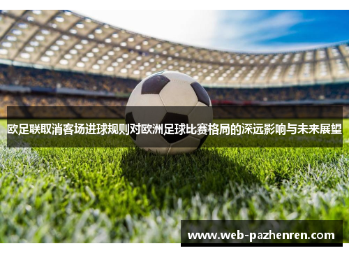欧足联取消客场进球规则对欧洲足球比赛格局的深远影响与未来展望
