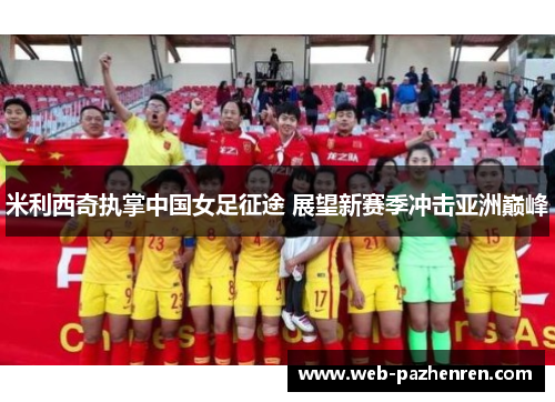 米利西奇执掌中国女足征途 展望新赛季冲击亚洲巅峰