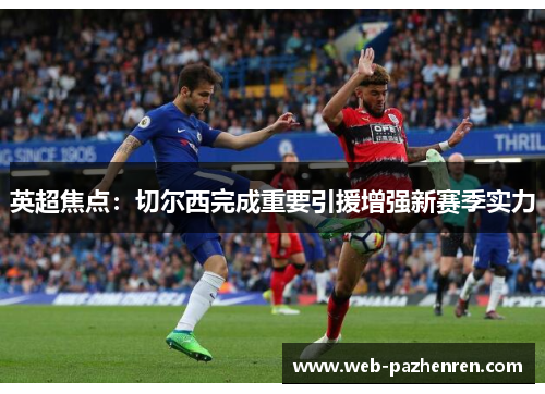 英超焦点：切尔西完成重要引援增强新赛季实力