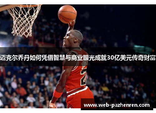迈克尔乔丹如何凭借智慧与商业眼光成就30亿美元传奇财富