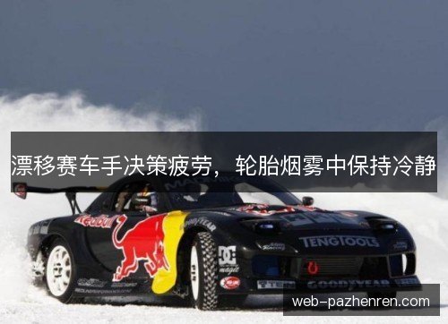 漂移赛车手决策疲劳，轮胎烟雾中保持冷静